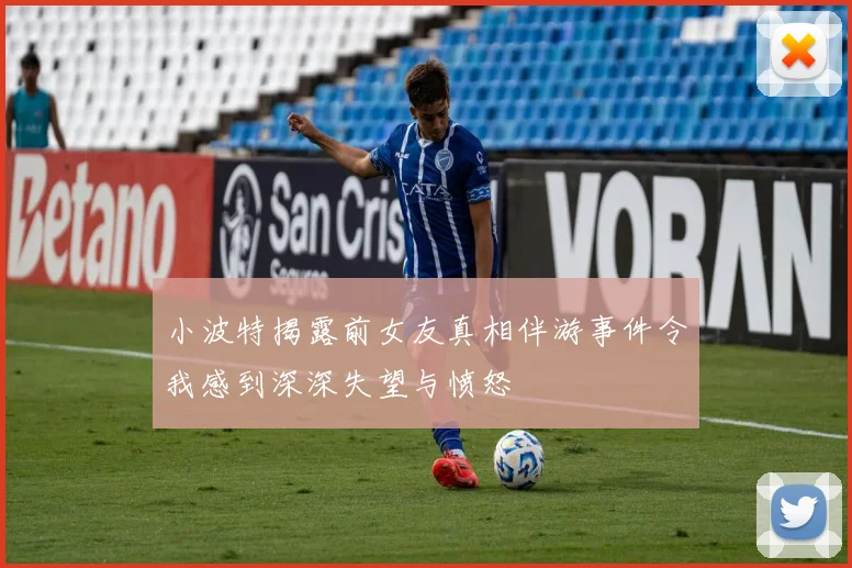 小波特揭露前女友真相伴游事件令我感到深深失望与愤怒