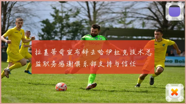 拉基蒂奇宣布辞去哈伊杜克技术总监职务感谢俱乐部支持与信任