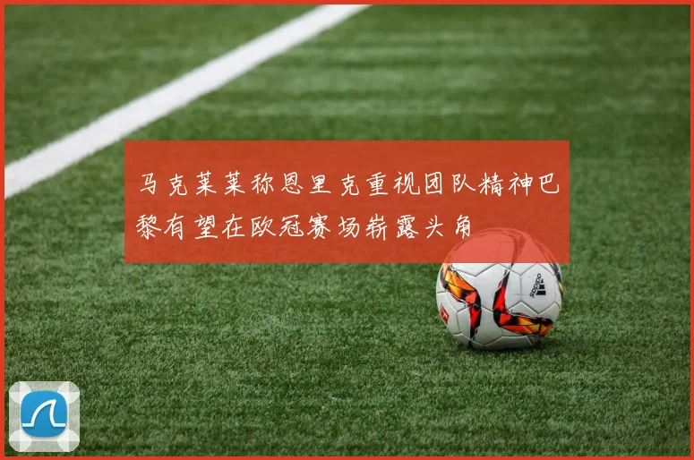 马克莱莱称恩里克重视团队精神巴黎有望在欧冠赛场崭露头角