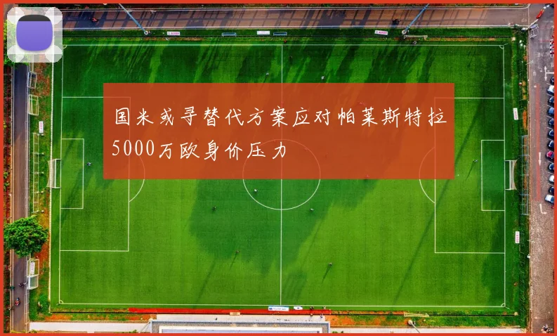 国米或寻替代方案应对帕莱斯特拉5000万欧身价压力