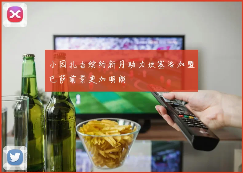 小因扎吉续约新月助力坎塞洛加盟巴萨前景更加明朗