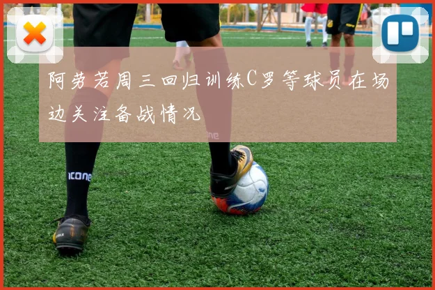 阿劳若周三回归训练C罗等球员在场边关注备战情况