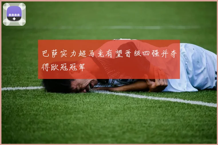 巴萨实力超马竞有望晋级四强并夺得欧冠冠军