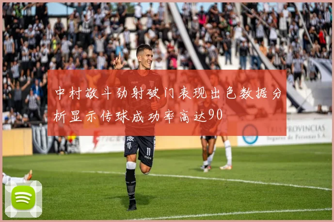 中村敬斗劲射破门表现出色数据分析显示传球成功率高达90