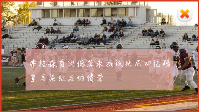 弗格森首次低落未抗议纳尼回忆踢皇马染红后的情景