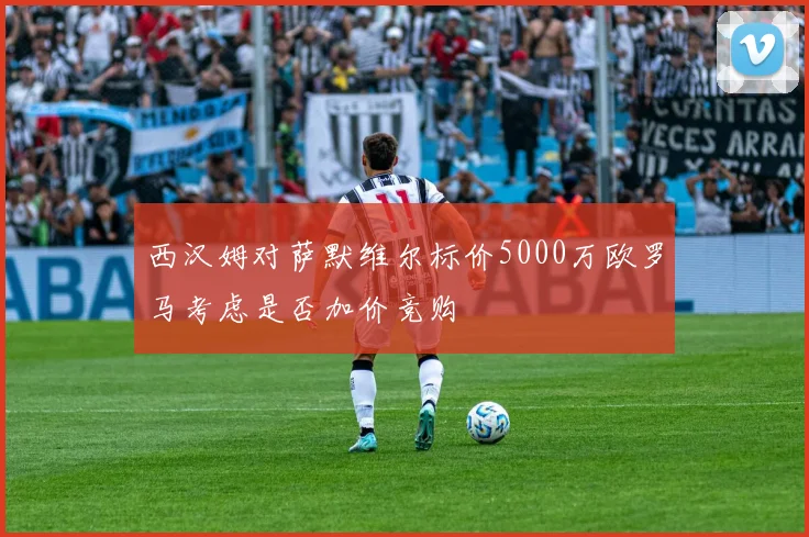 西汉姆对萨默维尔标价5000万欧罗马考虑是否加价竞购
