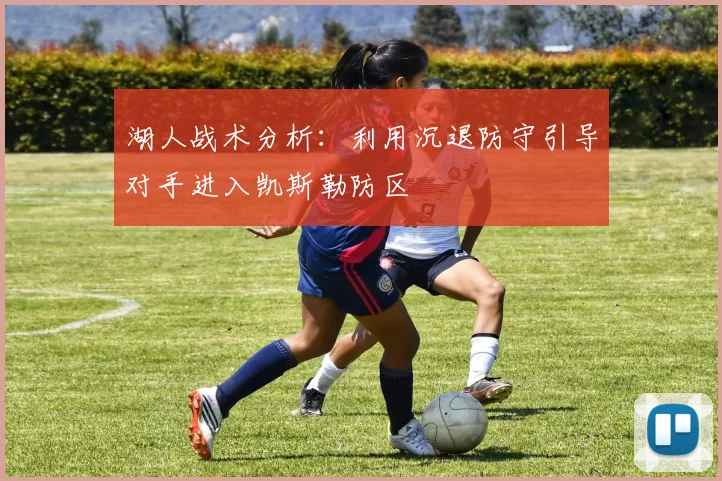 湖人战术分析：利用沉退防守引导对手进入凯斯勒防区
