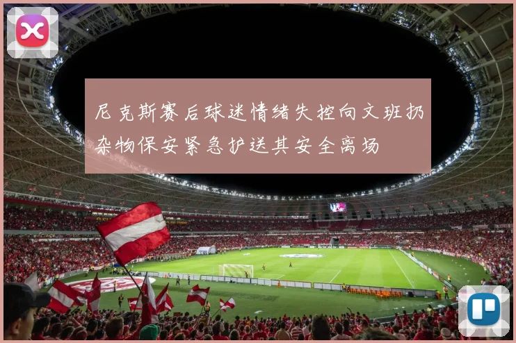 尼克斯赛后球迷情绪失控向文班扔杂物保安紧急护送其安全离场