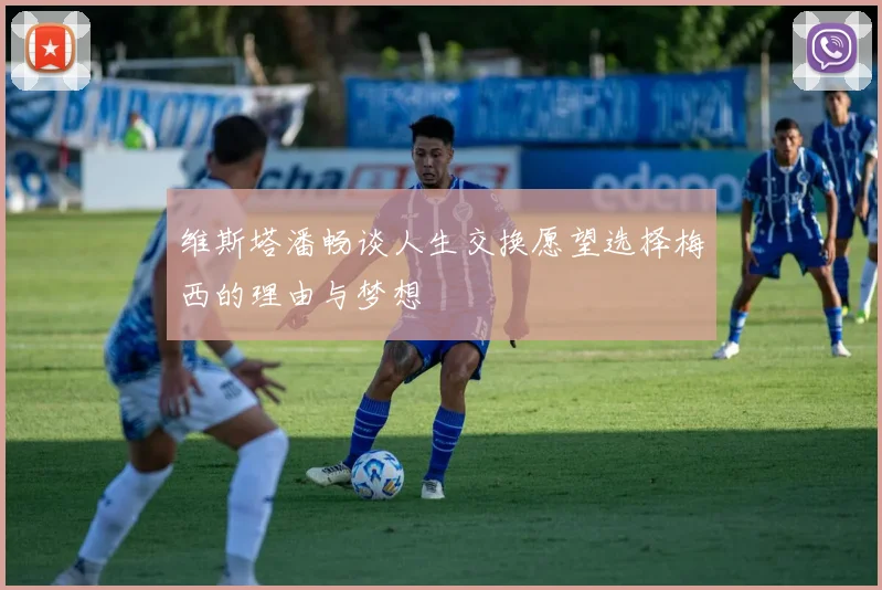 维斯塔潘畅谈人生交换愿望选择梅西的理由与梦想