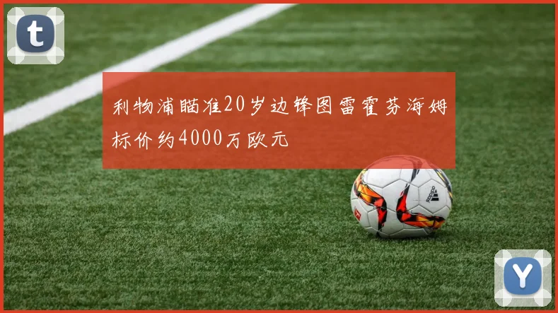 利物浦瞄准20岁边锋图雷霍芬海姆标价约4000万欧元