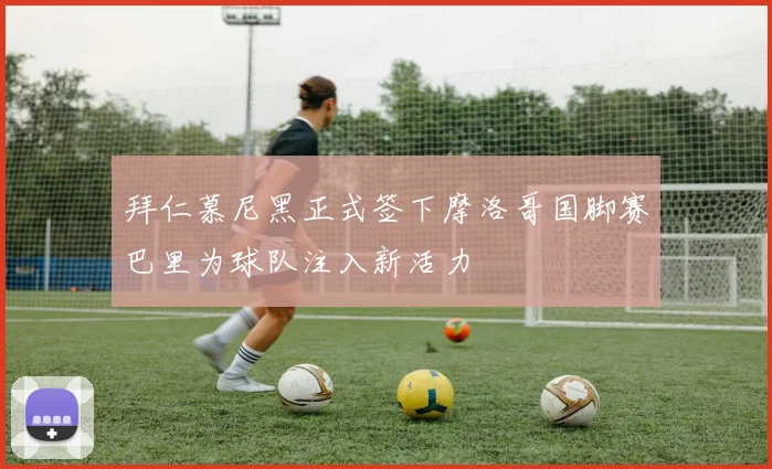 拜仁慕尼黑正式签下摩洛哥国脚赛巴里为球队注入新活力