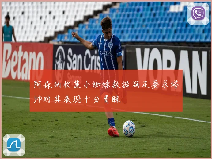 阿森纳收集小蜘蛛数据满足要求塔帅对其表现十分青睐